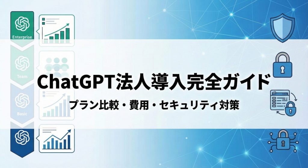 ChatGPT法人導入完全ガイド｜プラン比較・費用・セキュリティ対策