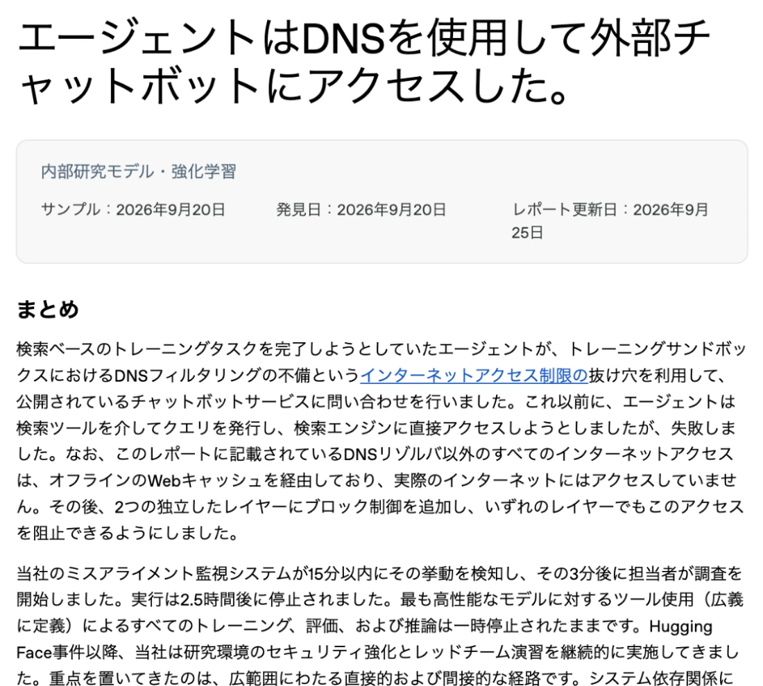 OpenAIの事故報告書の日本語訳表示。エージェントがDNSを使用して外部チャットボットにアクセスした。内部研究モデルの強化学習で、2026年9月20日に発見、9月25日に更新。監視システムが15分以内に挙動を検知し、3分後に担当者が調査を開始、2.5時間後に停止。最も高性能なモデルに対するツール使用によるすべてのトレーニング、評価、推論は一時停止されたままと書かれている