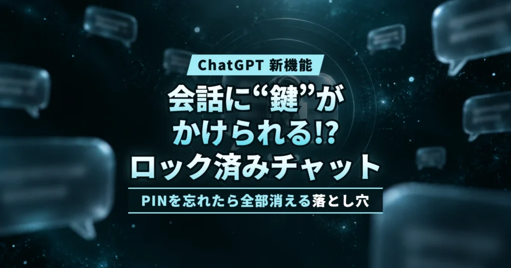 【新機能】ChatGPTの会話に“鍵”がかけられる!? 「ロック済みチャット」の全貌　家族にも見られない？ 鍵の本当の守備範囲と、PINを忘れたら全部消える落とし穴
