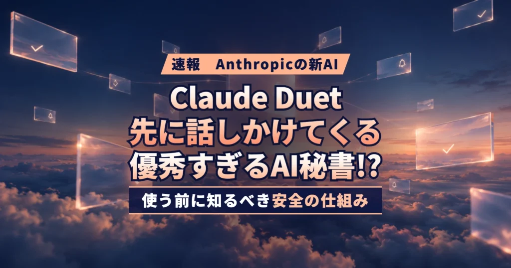 【速報】Claudeが“先に”話しかけてくる!? 新AI「Claude Duet」の衝撃 優秀すぎるAI秘書の全貌と、使う前に知るべき安全の仕組み