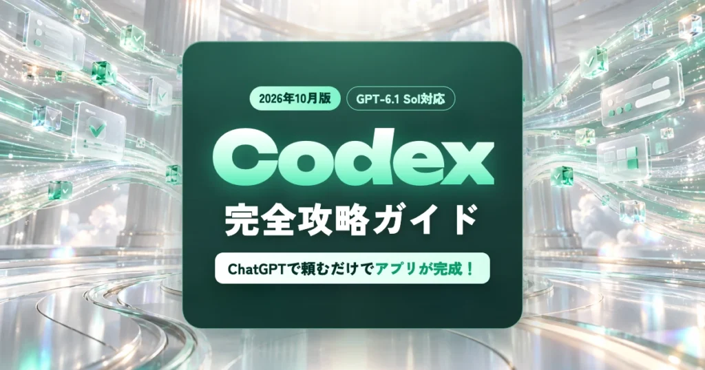 Codex完全攻略ガイド【2026年10月版】GPT-6.1　Sol対応 ChatGPTで頼むだけでアプリが完成！料金・始め方・実践テクまで徹底解説