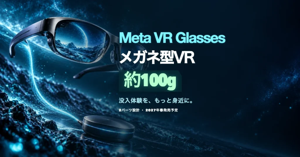 【2027年春発売予定】Meta VR Glasses、約100gの「メガネ型」は世界を変える!? 没入体験の新未来