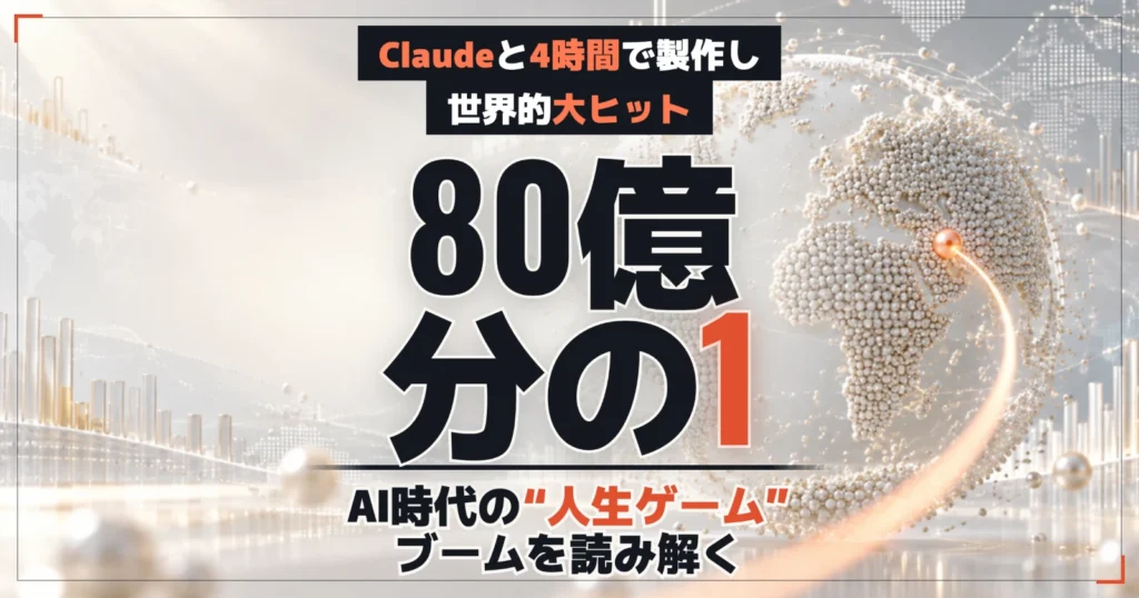 『80億分の1』Claudeと4時間で製作し世界的大ヒット。AI時代の”人生ゲーム”ブームを読み解く